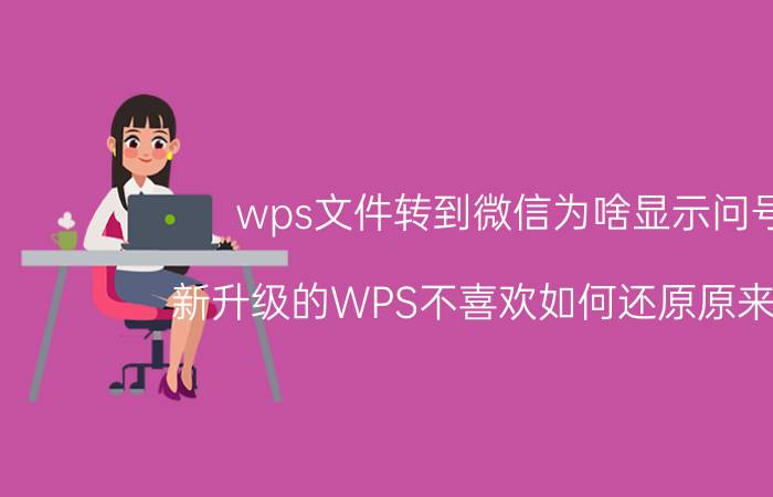 wps文件转到微信为啥显示问号 新升级的WPS不喜欢如何还原原来版本？